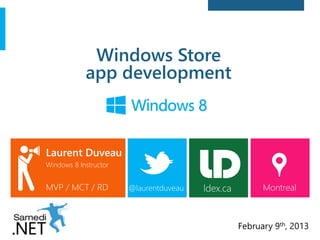 Laurent Duveau
Windows 8 Instructor
MVP / MCT / RD @laurentduveau Montreal
February 9th, 2013
ldex.ca
Windows Store
app development
 