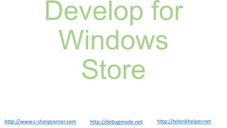 Develop for
                Windows
                 Store
http://www.c-sharpcorner.com   http://debugmode.net   http://telerikhelper.net
 