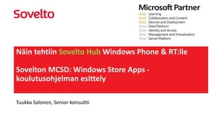 Näin tehtiin Sovelto Hub Windows Phone & RT:lle
Sovelton MCSD: Windows Store Apps -
koulutusohjelman esittely
Tuukka Salonen, Senior-konsultti
 