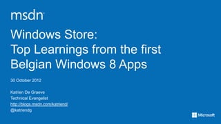 Windows Store:
Top Learnings from the first
Belgian Windows 8 Apps
30 October 2012

Katrien De Graeve
Technical Evangelist
http://blogs.msdn.com/katriend/
@katriendg
 