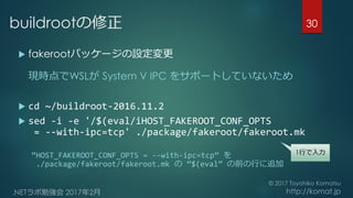 buildrootの修正
 fakerootパッケージの設定変更
現時点でWSLが System V IPC をサポートしていないため
 cd ~/buildroot-2016.11.2
 sed -i -e '/$(eval/iHOST...