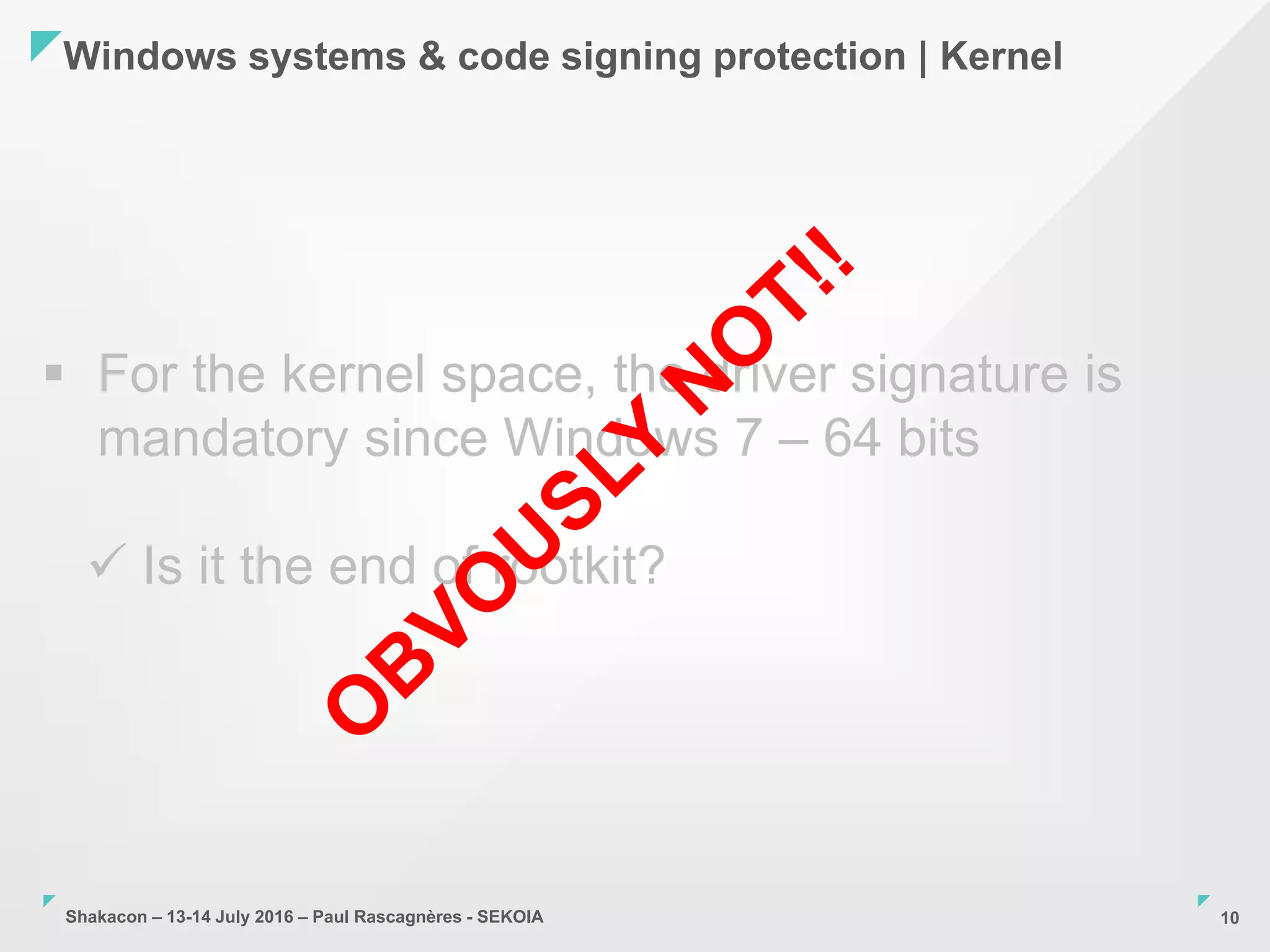 Shakacon – 13-14 July 2016 – Paul Rascagnères - SEKOIA
Windows systems & code signing protection | Kernel
10
 For the kernel space, the driver signature is
mandatory since Windows 7 – 64 bits
 Is it the end of rootkit?
 
