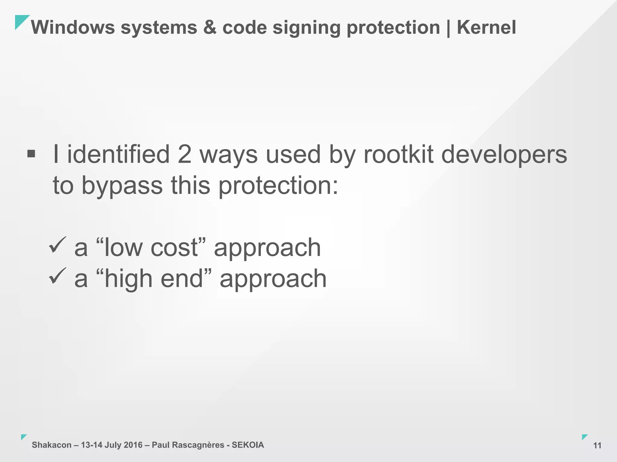 Shakacon – 13-14 July 2016 – Paul Rascagnères - SEKOIA
Windows systems & code signing protection | Kernel
11
 I identified 2 ways used by rootkit developers
to bypass this protection:
 a “low cost” approach
 a “high end” approach
 