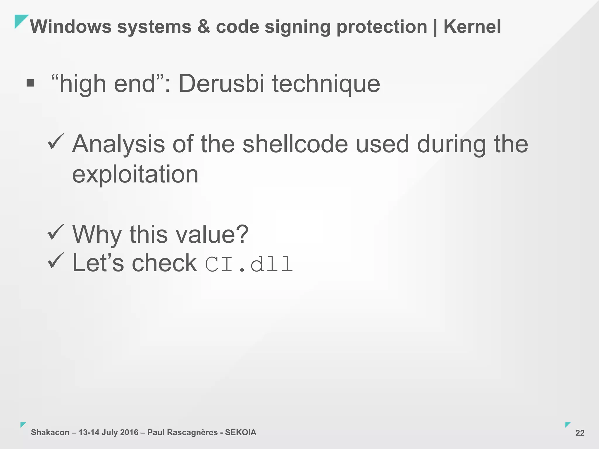 Shakacon – 13-14 July 2016 – Paul Rascagnères - SEKOIA
Windows systems & code signing protection | Kernel
22
 “high end”: Derusbi technique
 Analysis of the shellcode used during the
exploitation
 Why this value?
 Let’s check CI.dll
 