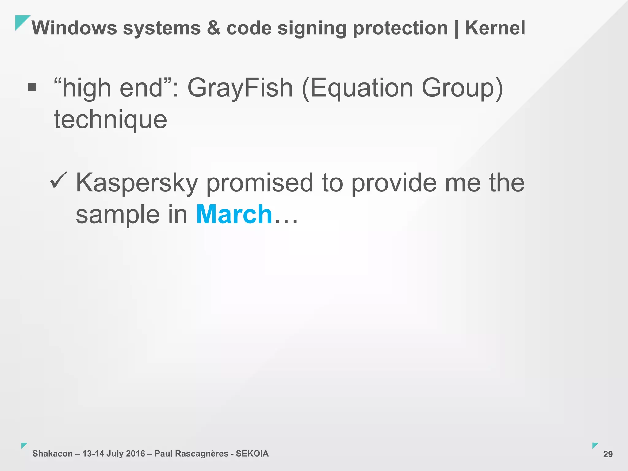 Shakacon – 13-14 July 2016 – Paul Rascagnères - SEKOIA
Windows systems & code signing protection | Kernel
29
 “high end”: GrayFish (Equation Group)
technique
 Kaspersky promised to provide me the
sample in March…
 