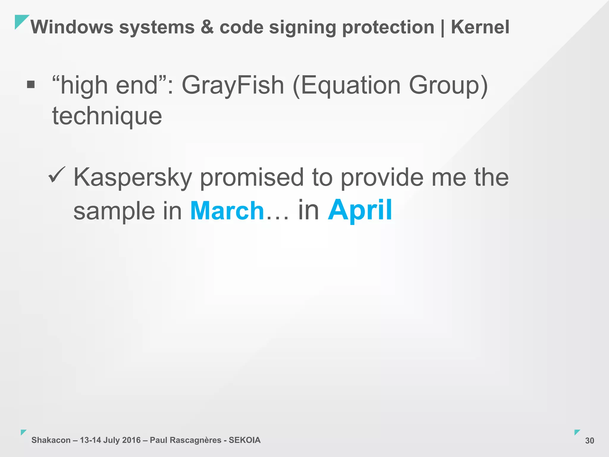 Shakacon – 13-14 July 2016 – Paul Rascagnères - SEKOIA
Windows systems & code signing protection | Kernel
30
 “high end”: GrayFish (Equation Group)
technique
 Kaspersky promised to provide me the
sample in March… in April
 