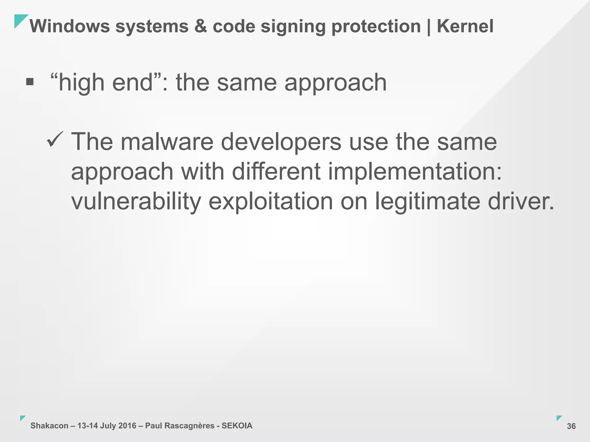 Shakacon – 13-14 July 2016 – Paul Rascagnères - SEKOIA
Windows systems & code signing protection | Kernel
36
 “high end”: the same approach
 The malware developers use the same
approach with different implementation:
vulnerability exploitation on legitimate driver.
 