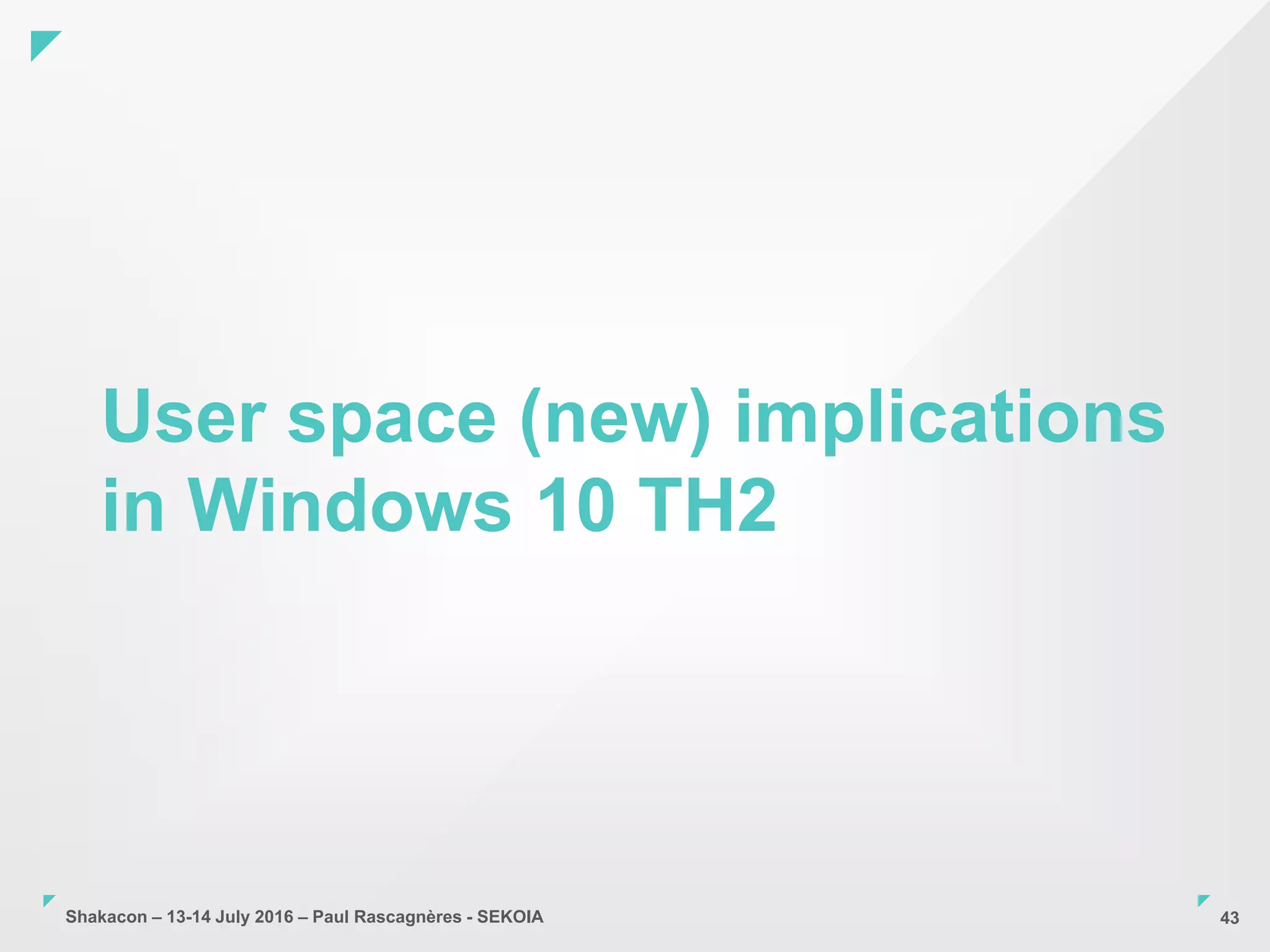 Shakacon – 13-14 July 2016 – Paul Rascagnères - SEKOIA
User space (new) implications
in Windows 10 TH2
43
 