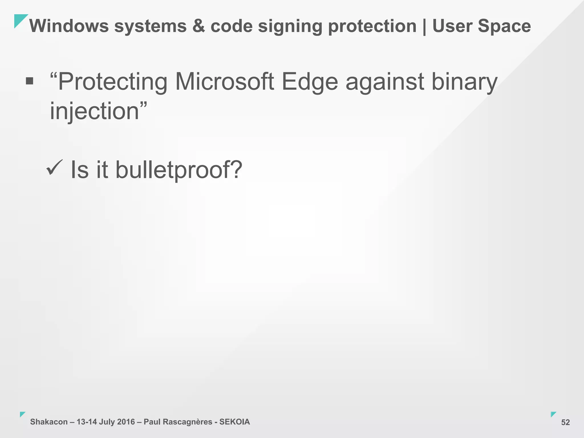 Shakacon – 13-14 July 2016 – Paul Rascagnères - SEKOIA
Windows systems & code signing protection | User Space
52
 “Protecting Microsoft Edge against binary
injection”
 Is it bulletproof?
 