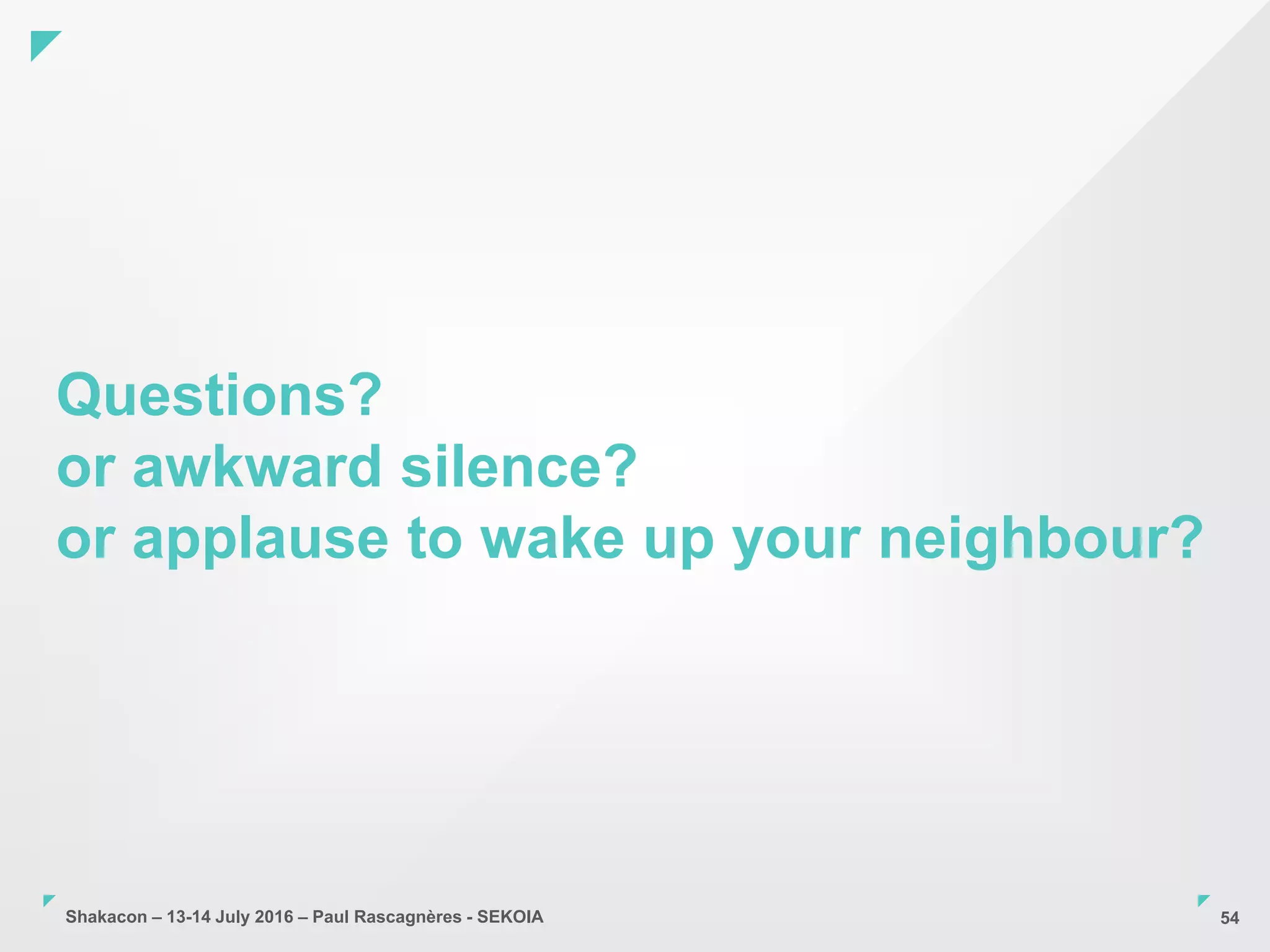 Shakacon – 13-14 July 2016 – Paul Rascagnères - SEKOIA
Questions?
or awkward silence?
or applause to wake up your neighbour?
54
 