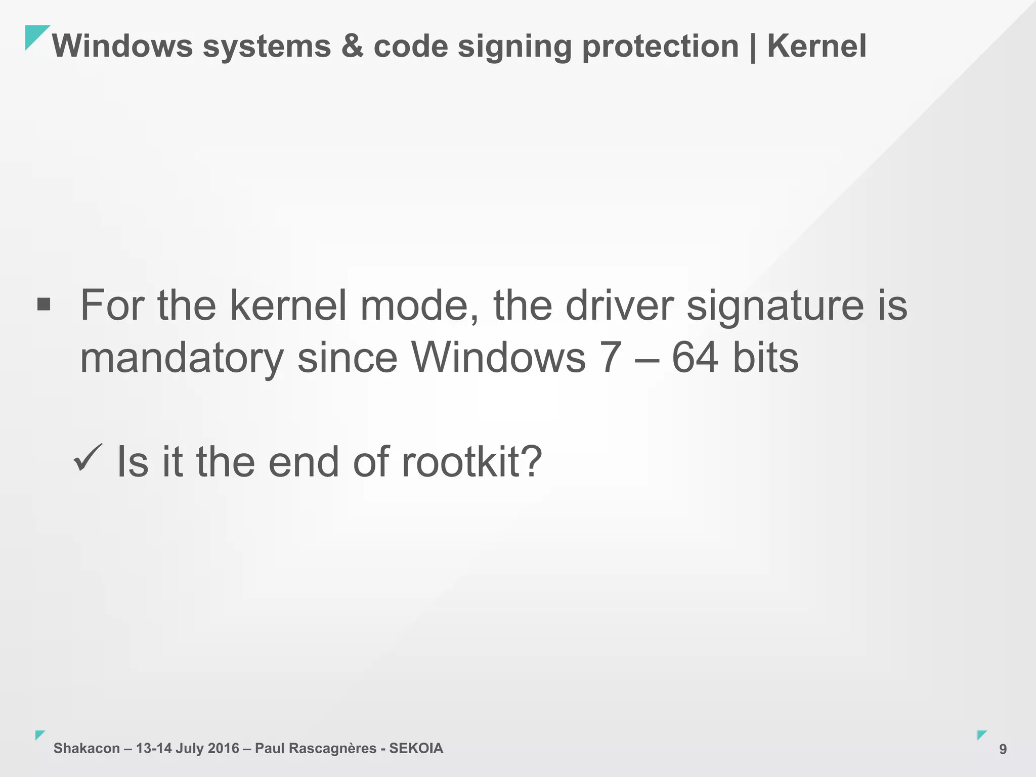 Shakacon – 13-14 July 2016 – Paul Rascagnères - SEKOIA
Windows systems & code signing protection | Kernel
9
 For the kernel mode, the driver signature is
mandatory since Windows 7 – 64 bits
 Is it the end of rootkit?
 