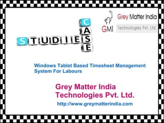 Grey Matter India
Technologies Pvt. Ltd.
http://www.greymatterindia.com
Windows Tablet Based Timesheet Management
System For Labours
 