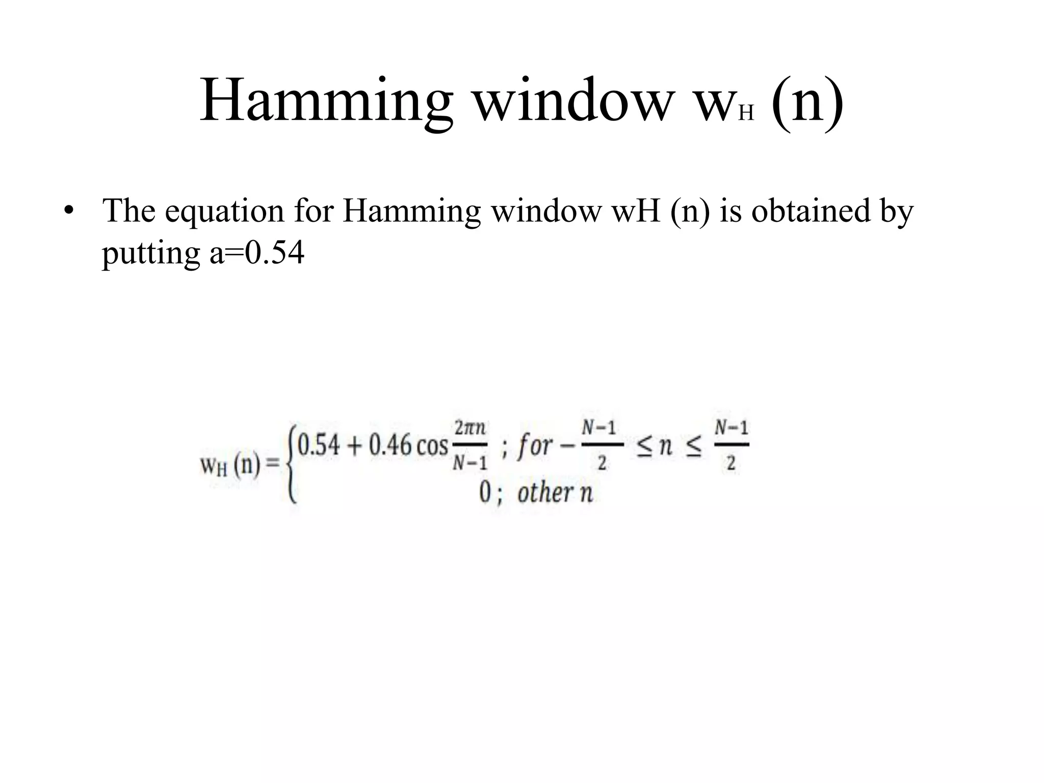 Hamming window wH (n)
• The equation for Hamming window wH (n) is obtained by
putting a=0.54
 
