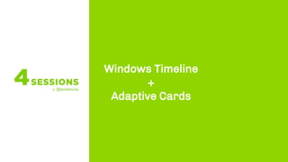 Windows Timeline
+
Adaptive Cards
 