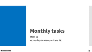 Monthly tasks
Clean up
as you do your room, so is you PC
© NKS Tips and tricks 33
 