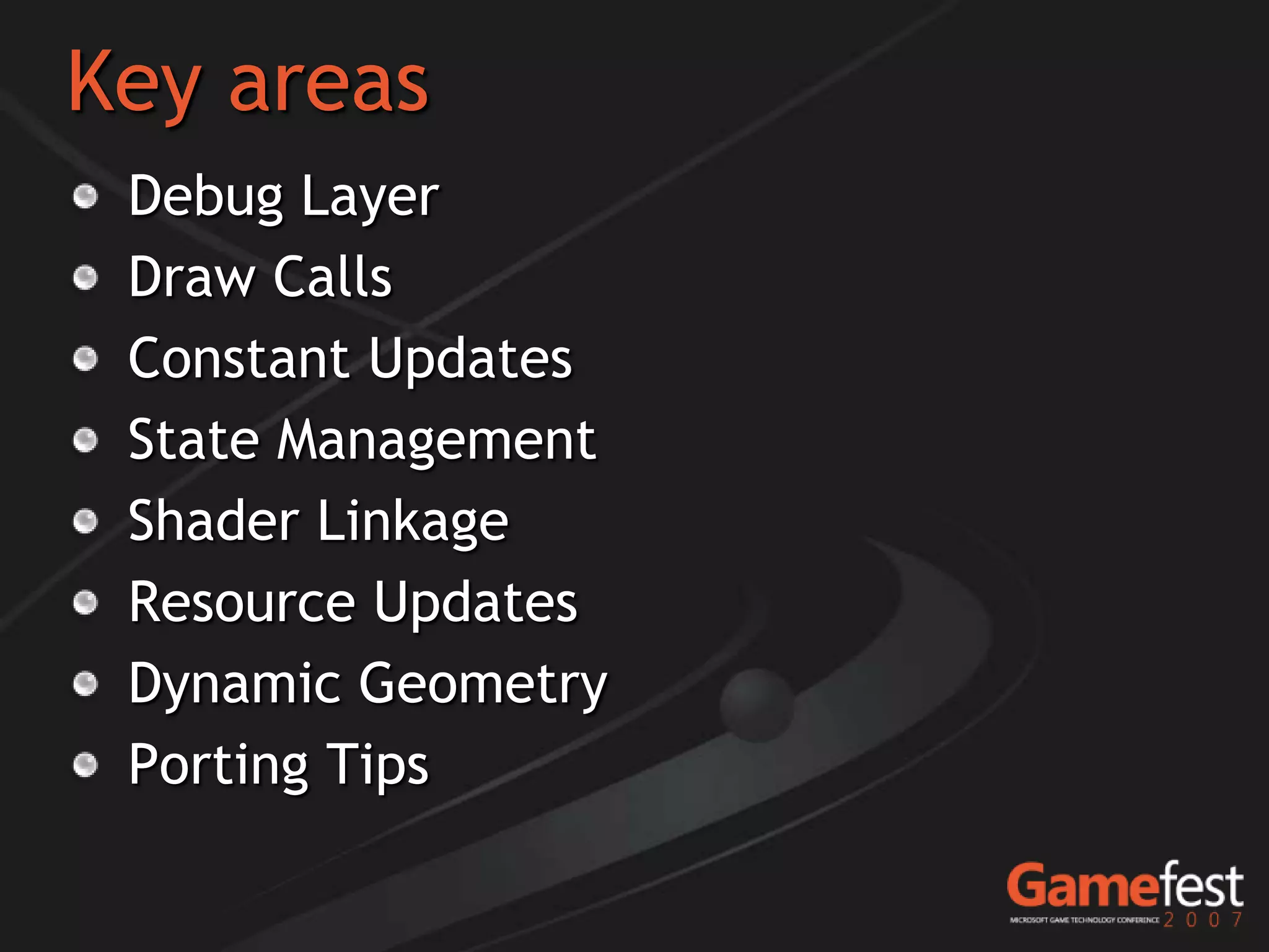 Key areas
 Debug Layer
 Draw Calls
 Constant Updates
 State Management
 Shader Linkage
 Resource Updates
 Dynamic Geometry
 Porting Tips
 