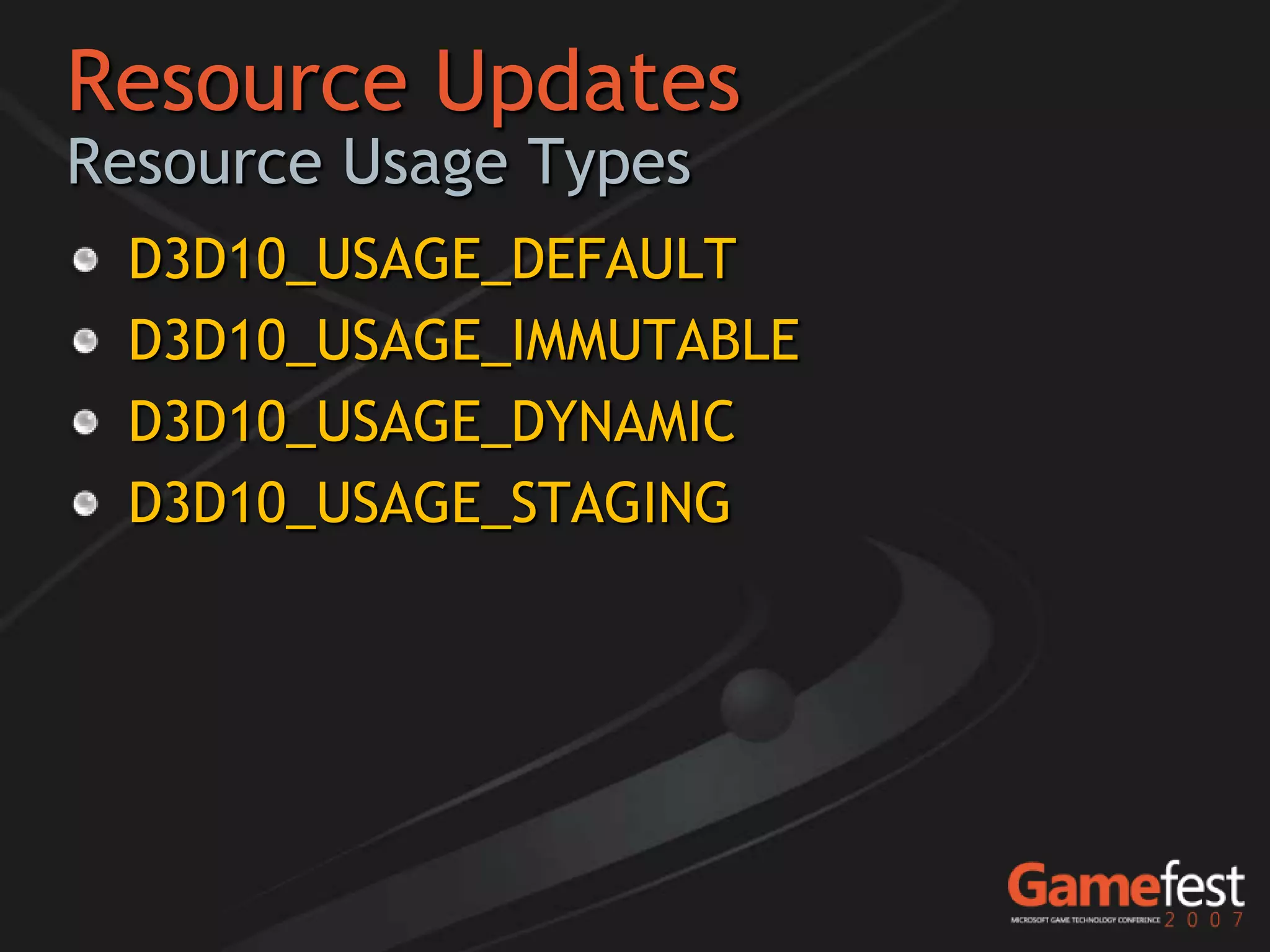 Resource Updates
Resource Usage Types
 D3D10_USAGE_DEFAULT
 D3D10_USAGE_IMMUTABLE
 D3D10_USAGE_DYNAMIC
 D3D10_USAGE_STAGING
 