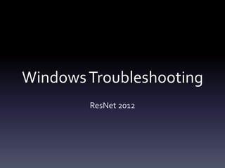 Windows Troubleshooting
        ResNet 2012
 