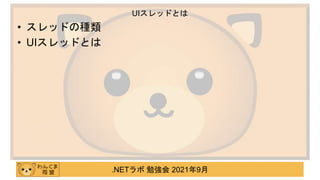 .NETラボ 勉強会 2021年9月
• スレッドの種類
• UIスレッドとは
UIスレッドとは
 