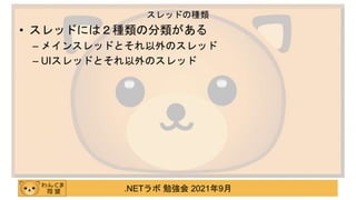 .NETラボ 勉強会 2021年9月
• スレッドには２種類の分類がある
– メインスレッドとそれ以外のスレッド
– UIスレッドとそれ以外のスレッド
スレッドの種類
 