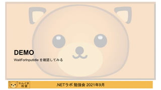 .NETラボ 勉強会 2021年9月
DEMO
WaitForInputIdle を確認してみる
 