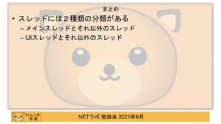 .NETラボ 勉強会 2021年9月
• スレッドには２種類の分類がある
– メインスレッドとそれ以外のスレッド
– UIスレッドとそれ以外のスレッド
まとめ
 
