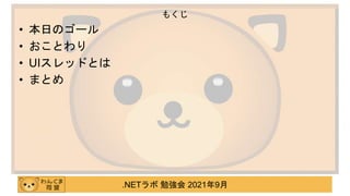 .NETラボ 勉強会 2021年9月
• 本日のゴール
• おことわり
• UIスレッドとは
• まとめ
もくじ
 