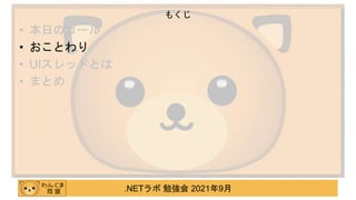 .NETラボ 勉強会 2021年9月
• 本日のゴール
• おことわり
• UIスレッドとは
• まとめ
もくじ
 