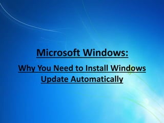 Why You Need to Install Windows
Update Automatically
Microsoft Windows:
 
