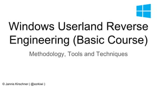 Windows Userland Reverse
Engineering (Basic Course)
Methodology, Tools and Techniques
© Jannis Kirschner ( @xorkiwi )
 