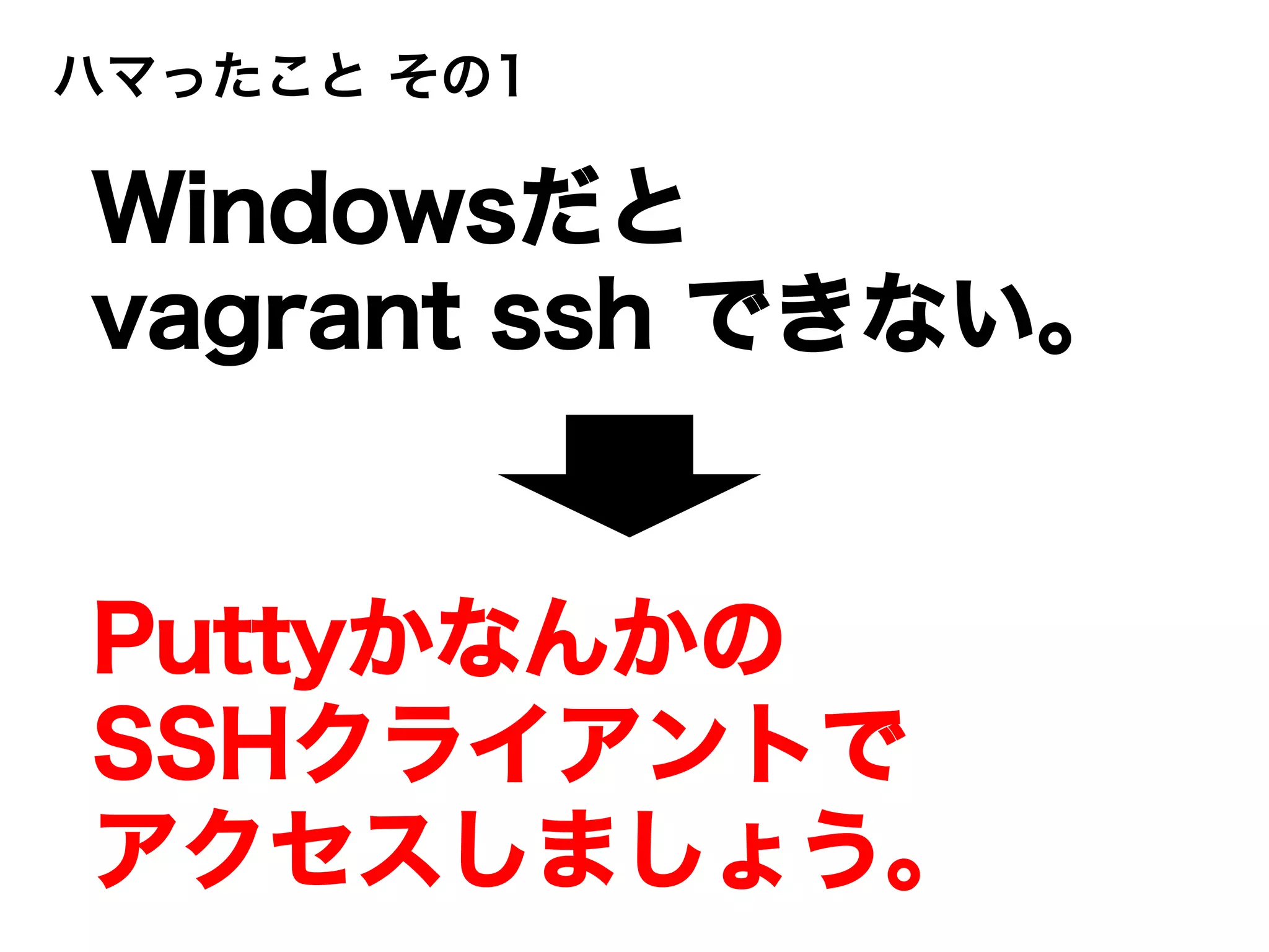 Puttyかなんかの
SSHクライアントで
アクセスしましょう。
Windowsだと
vagrant ssh できない。
ハマったこと その1
 