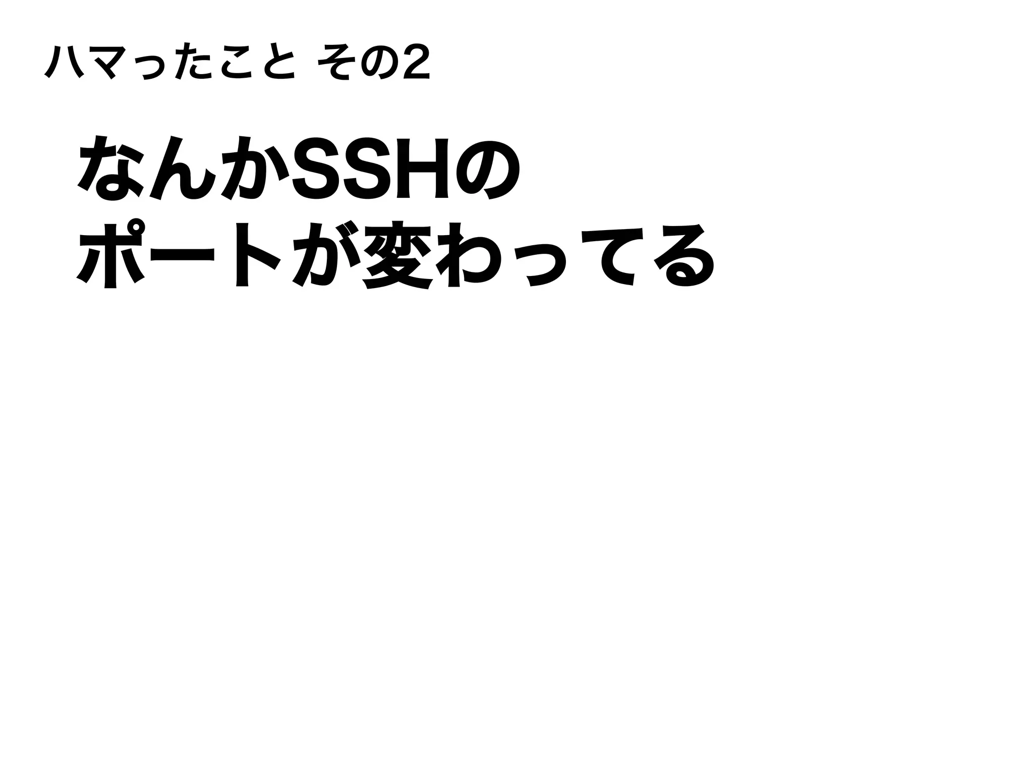 ハマったこと その2
なんかSSHの
ポートが変わってる
 