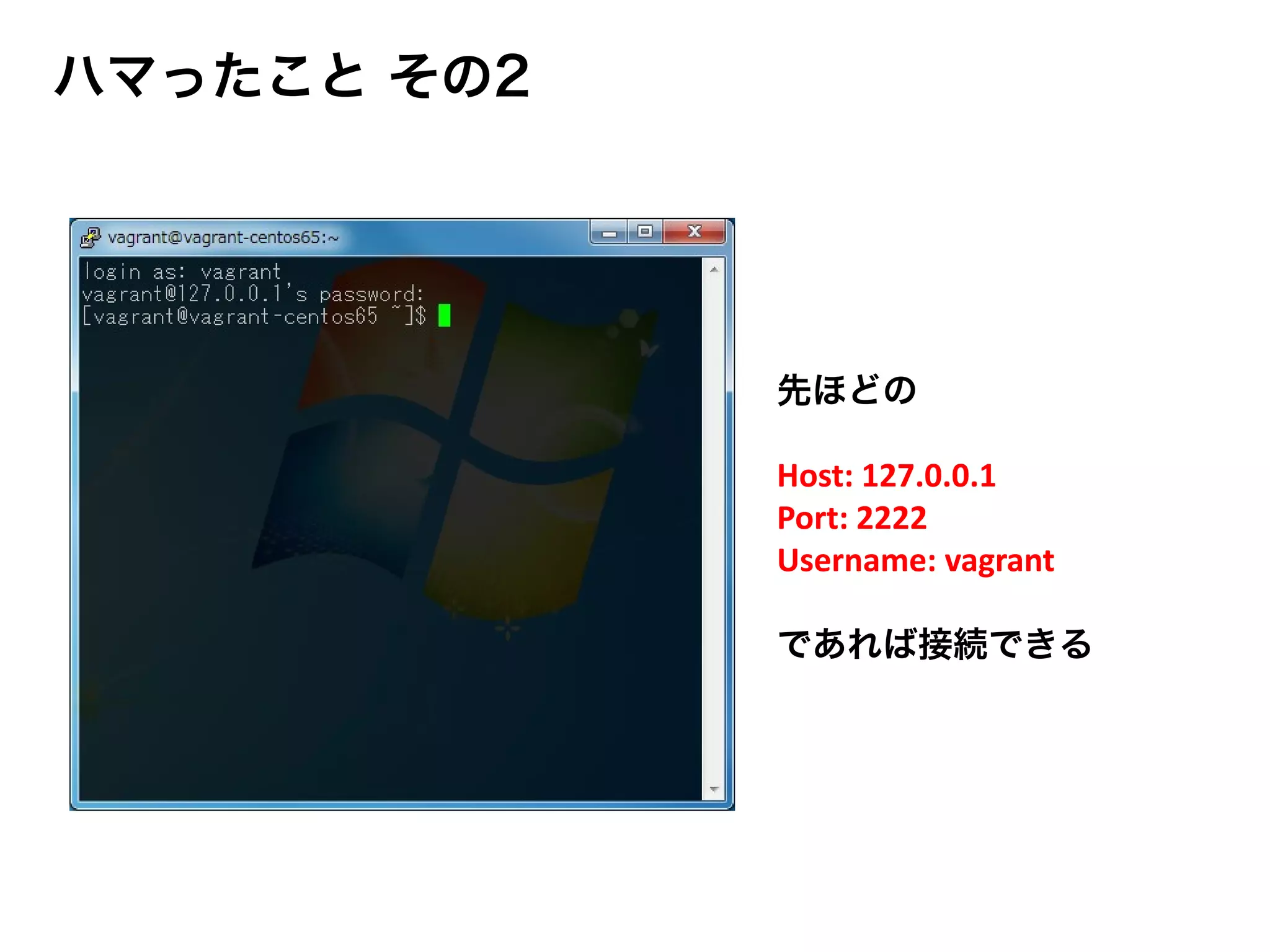 先ほどの
Host: 127.0.0.1
Port: 2222
Username: vagrant
であれば接続できる
ハマったこと その2
 