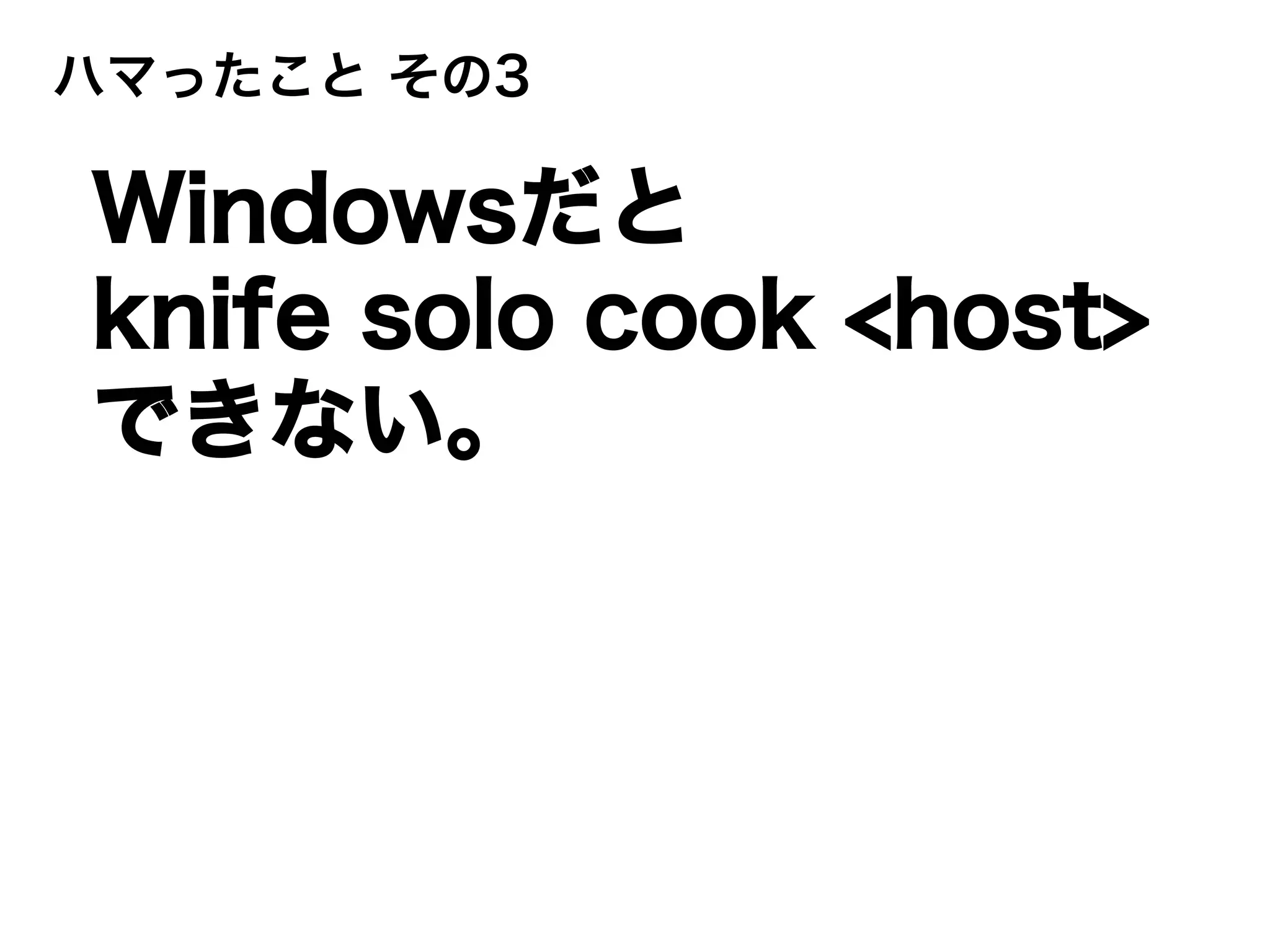 ハマったこと その3
Windowsだと
knife solo cook <host>
できない。
 