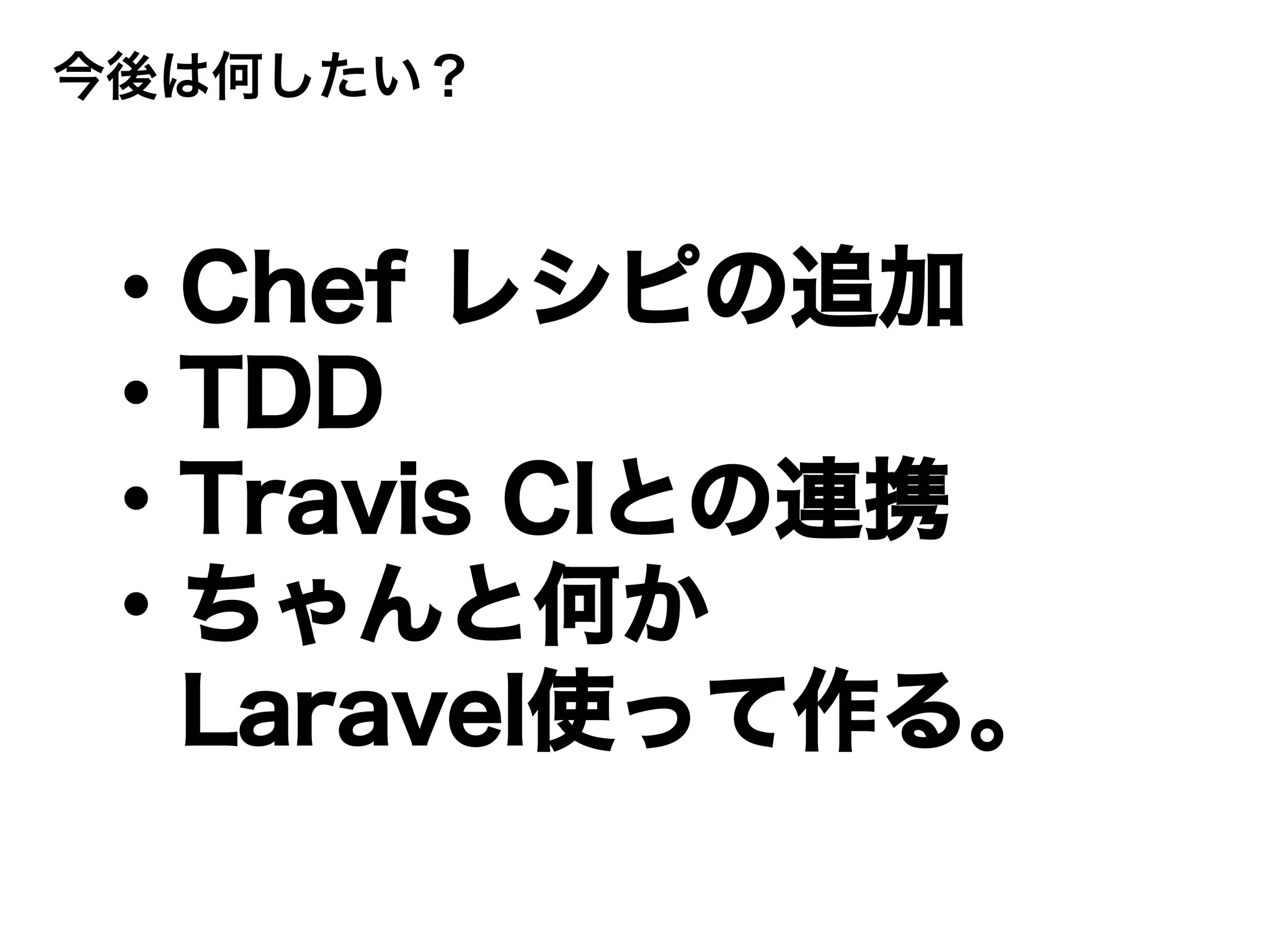 今後は何したい？
・Chef レシピの追加
・TDD
・Travis CIとの連携
・ちゃんと何か
Laravel使って作る。
 