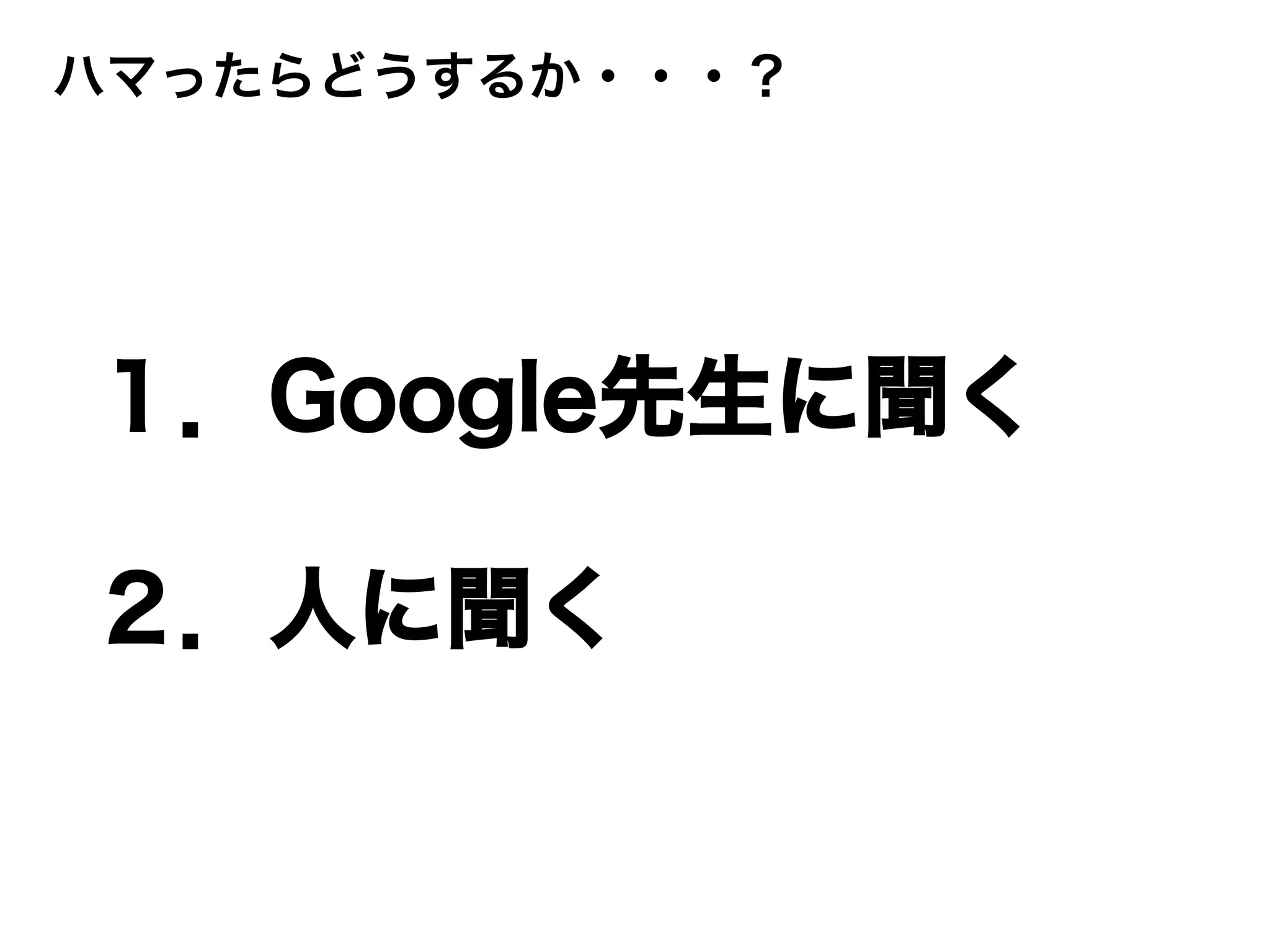 ハマったらどうするか・・・？
１．Google先生に聞く
２．人に聞く
 