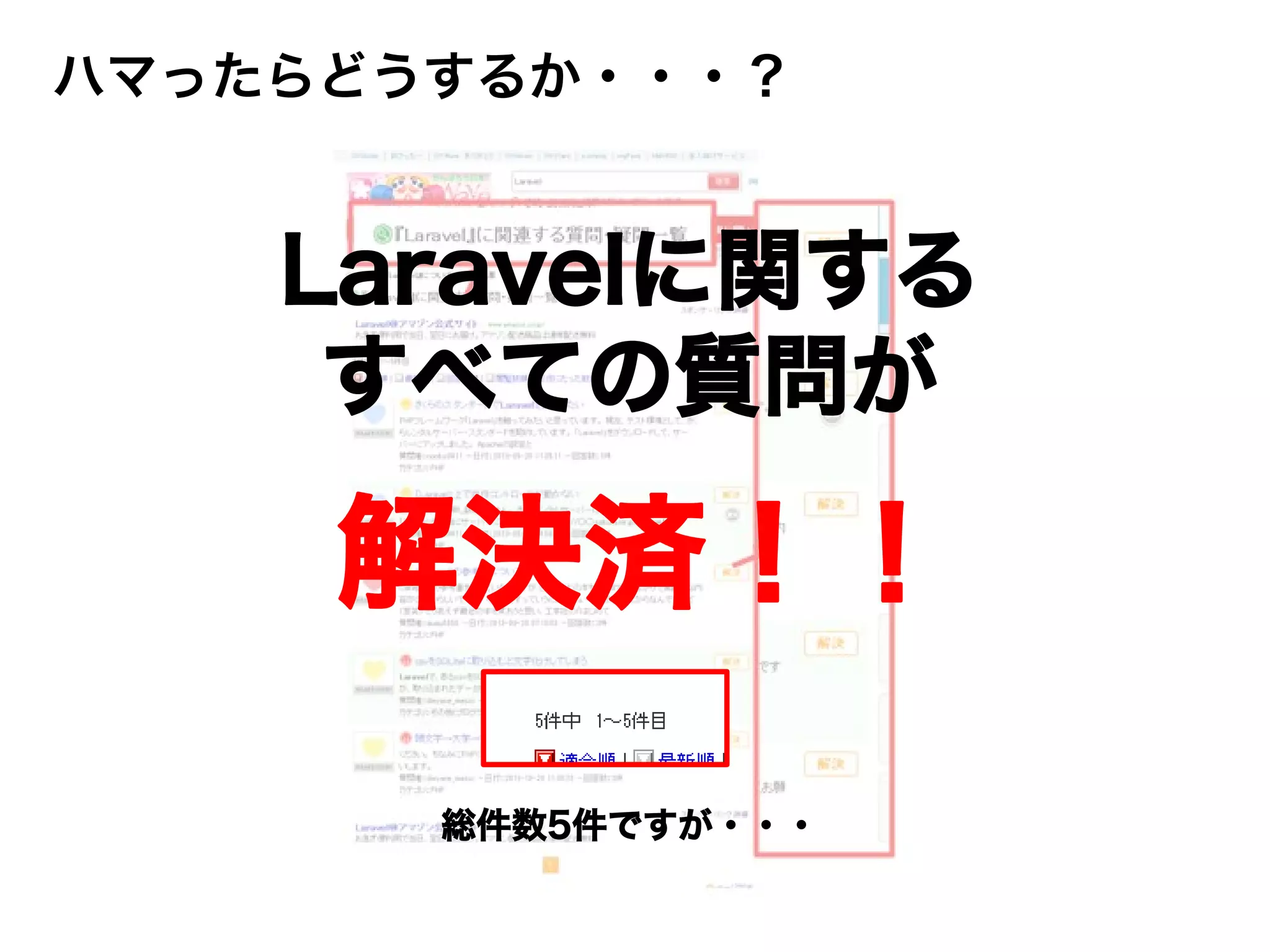 総件数5件ですが・・・
ハマったらどうするか・・・？
解決済！！
Laravelに関する
すべての質問が
 
