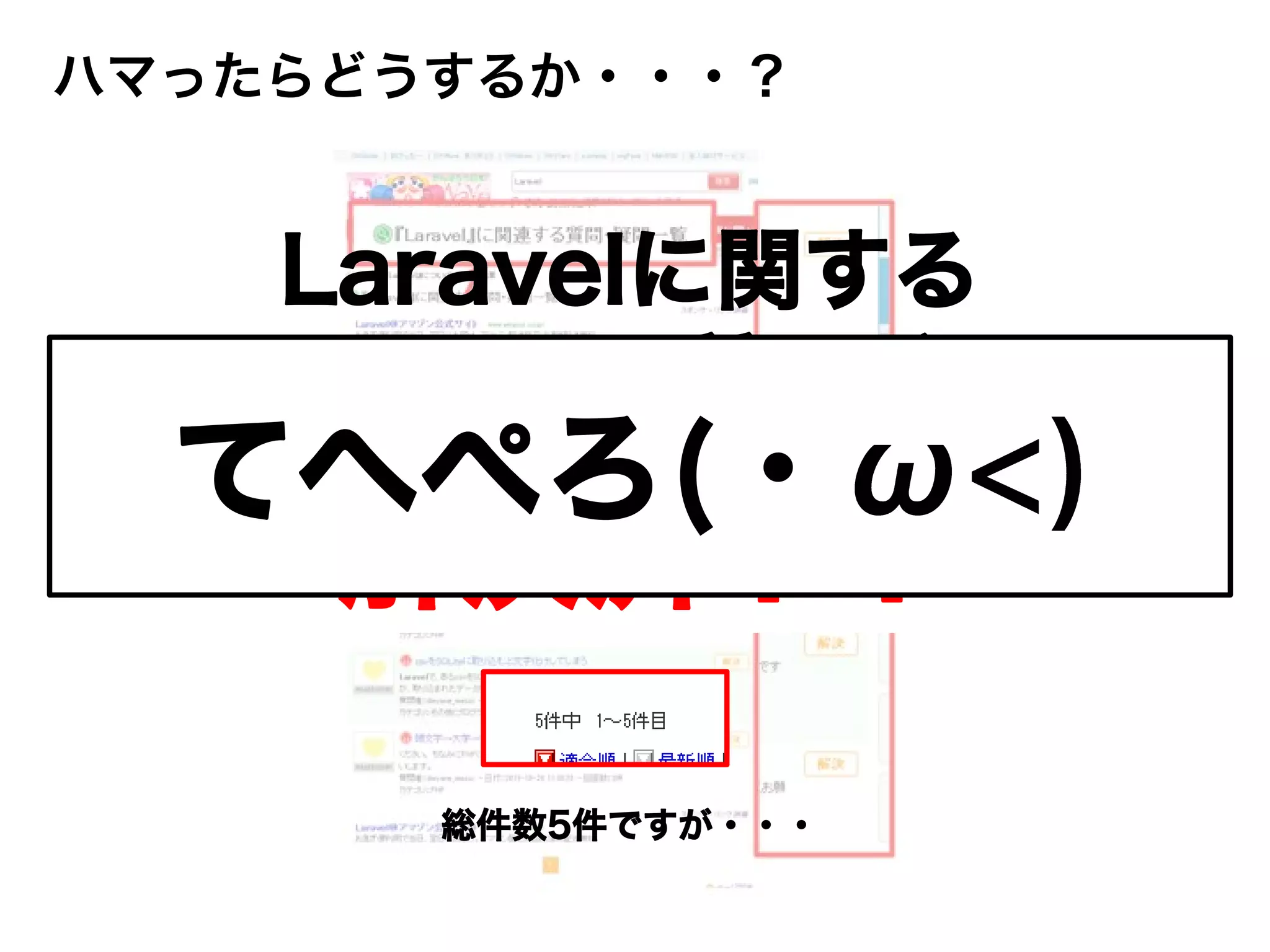 総件数5件ですが・・・
解決済！！
Laravelに関する
すべての質問が
てへぺろ(・
ハマったらどうするか・・・？
 