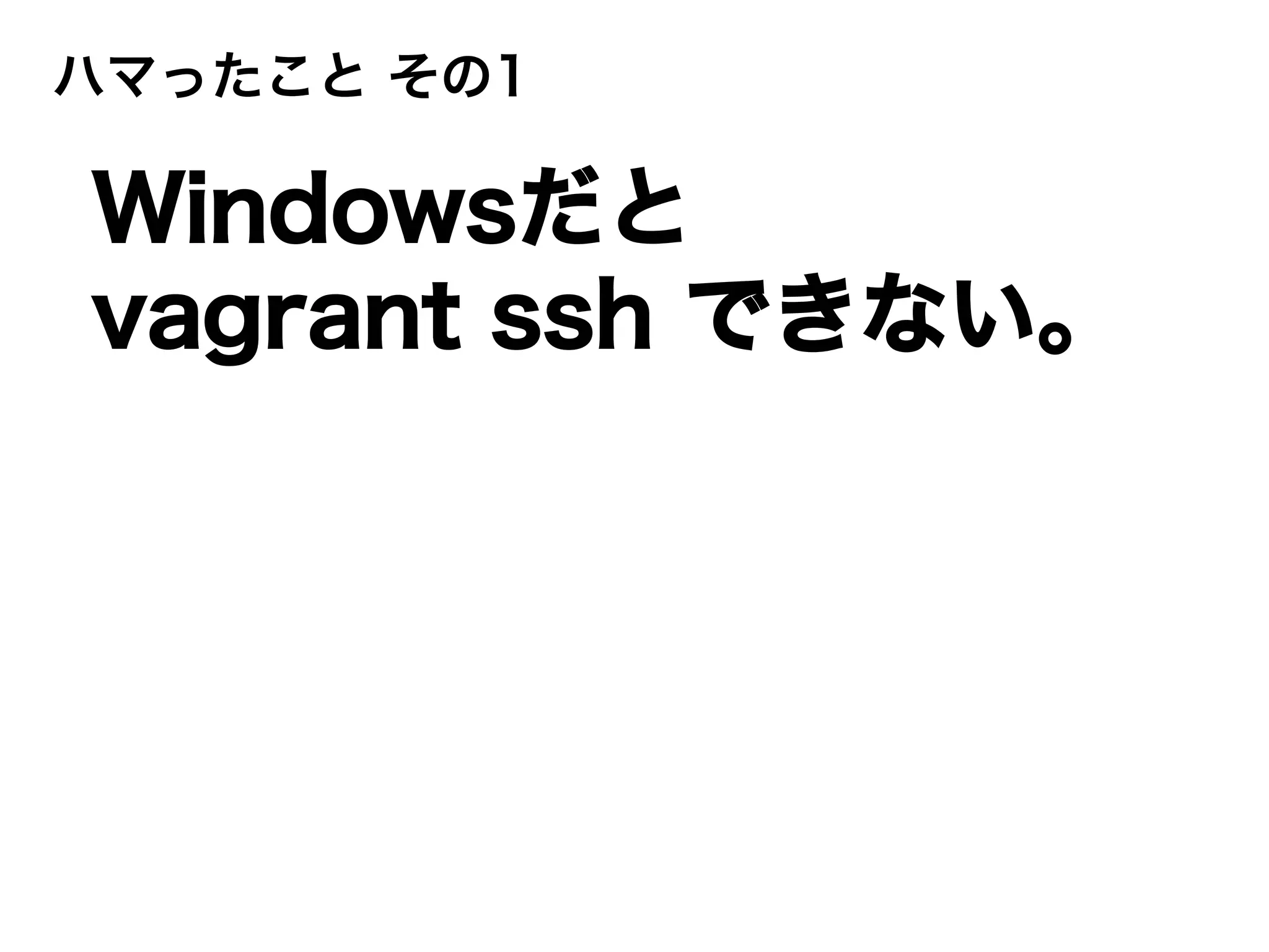 ハマったこと その1
Windowsだと
vagrant ssh できない。
 