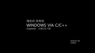 제프리 리처의
WINDOWS VIA C/C++
Chapter06 : 스레드의 기본
2018-01-02
신희민
 