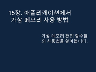 15장. 애플리케이션에서
 가상 메모리 사용 방법

      가상 메모리 관리 함수들
      의 사용법을 알아봅니다.
 