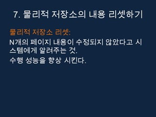 7. 물리적 저장소의 내용 리셋하기
물리적 저장소 리셋:
N개의 페이지 내용이 수정되지 않았다고 시
스템에게 알려주는 것.
수행 성능을 향상 시킨다.
 