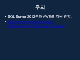 주의
• SQL Server 2012부터 AWE를 지원 안함.
• http://msdn.microsoft.com/ko-
  kr/library/ms143179(v=sql.110).aspx
 