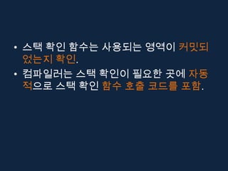 • 스택 확인 함수는 사용되는 영역이 커밋되
  었는지 확인.
• 컴파일러는 스택 확인이 필요한 곳에 자동
  적으로 스택 확인 함수 호출 코드를 포함.
 