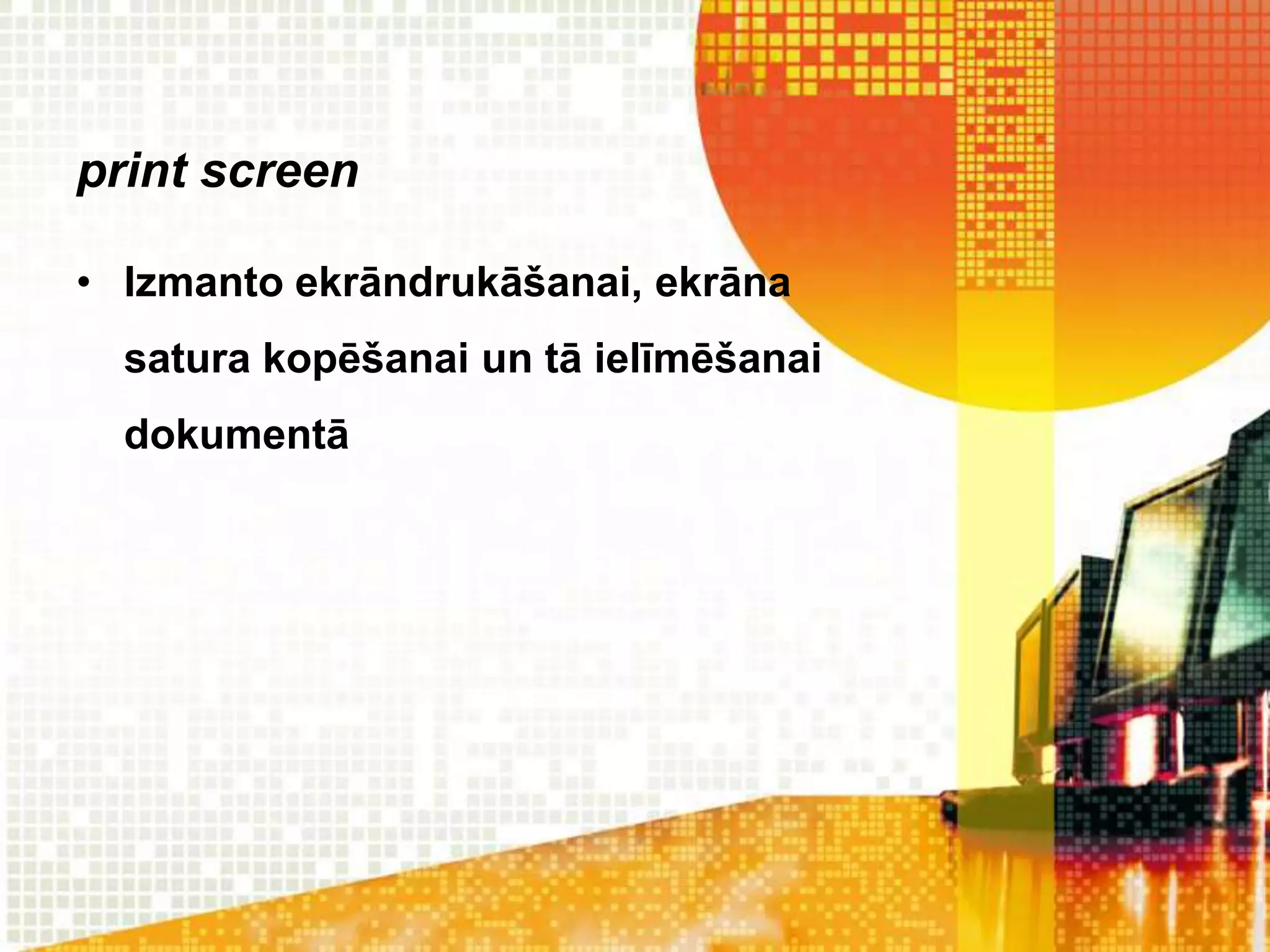print screen

• Izmanto ekrāndrukāšanai, ekrāna
  satura kopēšanai un tā ielīmēšanai
  dokumentā
 