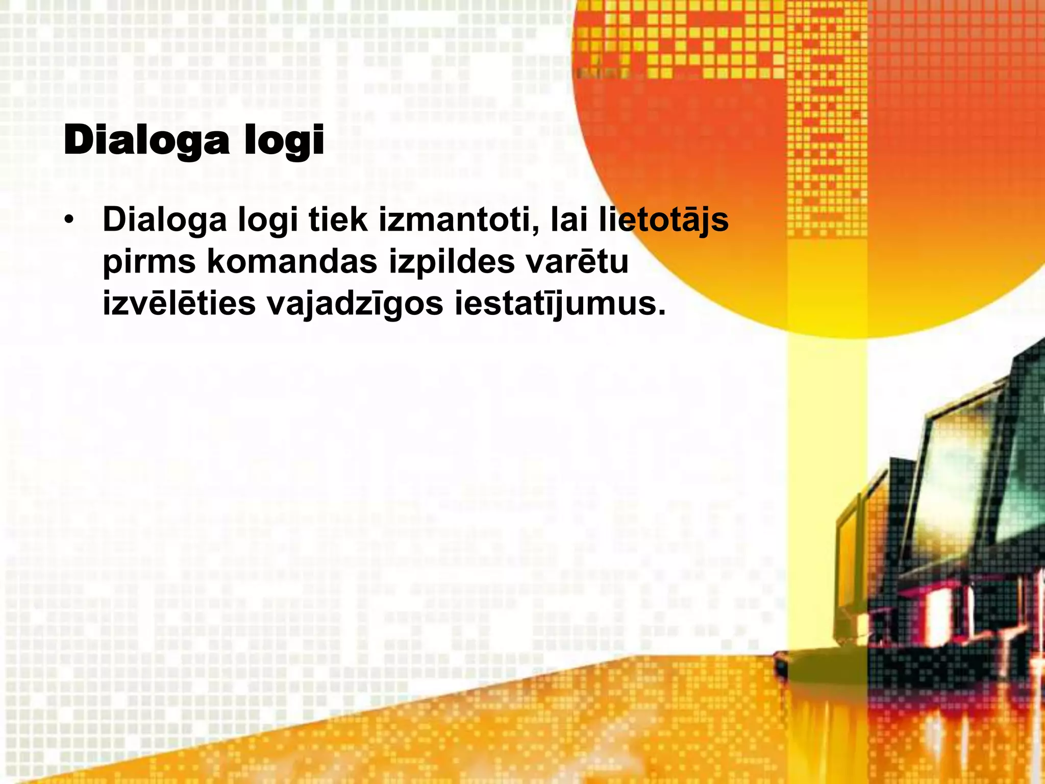 Dialoga logi
• Dialoga logi tiek izmantoti, lai lietotājs
  pirms komandas izpildes varētu
  izvēlēties vajadzīgos iestatījumus.
 