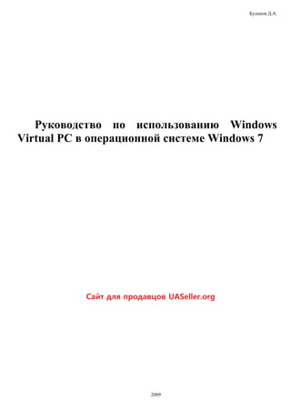 Буланов Д.А.
Руководство по использованию Windows
Virtual PC в операционной системе Windows 7
2009
UASeller.org
 