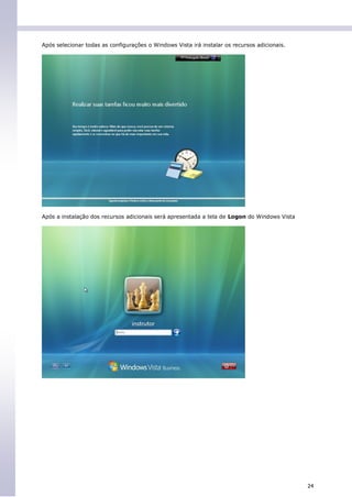 Após selecionar todas as configurações o Windows Vista irá instalar os recursos adicionais.




Após a instalação dos recursos adicionais será apresentada a tela de Logon do Windows Vista




                                                                                              24
 