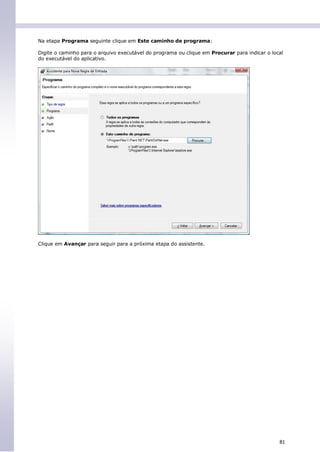 Na etapa Programa seguinte clique em Este caminho de programa:

Digite o caminho para o arquivo executável do programa ou clique em Procurar para indicar o local
do executável do aplicativo.




Clique em Avançar para seguir para a próxima etapa do assistente.




                                                                                               81
 