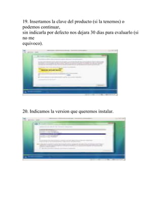 19. Insertamos la clave del producto (si la tenemos) o
podemos continuar,
sin indicarla por defecto nos dejara 30 dias para evaluarlo (si
no me
equivoco).




20. Indicamos la version que queremos instalar.
 